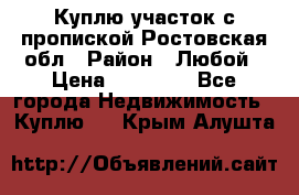 Куплю участок с пропиской.Ростовская обл › Район ­ Любой › Цена ­ 15 000 - Все города Недвижимость » Куплю   . Крым,Алушта